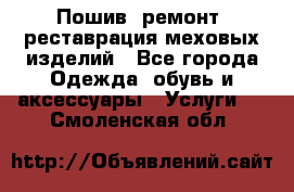 Пошив, ремонт, реставрация меховых изделий - Все города Одежда, обувь и аксессуары » Услуги   . Смоленская обл.